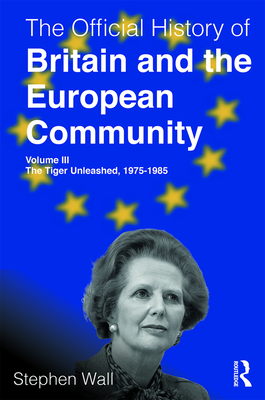 The Official History of Britain and the European Community, Volume III: The Tiger Unleashed, 1975-1985 - Wall, Stephen