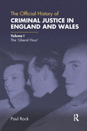 The Official History of Criminal Justice in England and Wales: Volume I: The 'Liberal Hour'