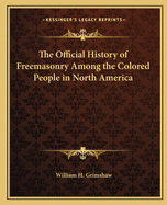 The Official History of Freemasonry Among the Colored People in North America