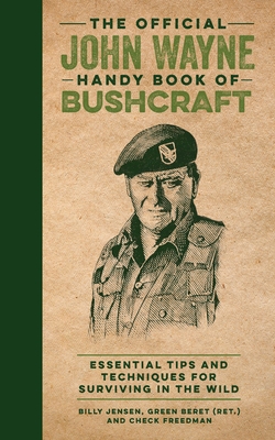 The Official John Wayne Handy Book of Bushcraft: Essential Tips & Techniques for Surviving in the Wild - Jensen, Billy, and The Official John Wayne Magazine, Editors Of, and Freedman, Check