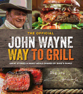 The Official John Wayne Way to Grill: Great Stories & Manly Meals Shared by Duke's Family