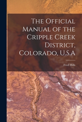 The Official Manual of the Cripple Creek District, Colorado, U.S.A - Hills, Fred