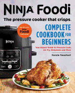 The Official Ninja Foodi: The Pressure Cooker That Crisps: Complete Cookbook for Beginners: Your Expert Guide to Pressure Cook, Air Fry, Dehydrate, and More