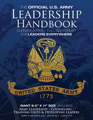 The Official US Army Leadership Handbook - Current Edition: Full-Size 8.5" x 11" Format - For Leaders Everywhere: Includes "Counseling" and "Training Units and Developing Leaders" (ADRP 6-22 (FM 6-22), ATP 6-22.1, ADRP 7-0) - U S Army