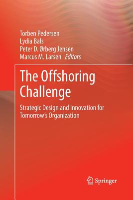 The Offshoring Challenge: Strategic Design and Innovation for Tomorrow's Organization - Pedersen, Torben, Professor (Editor), and Bals, Lydia (Editor), and rberg Jensen, Peter D (Editor)