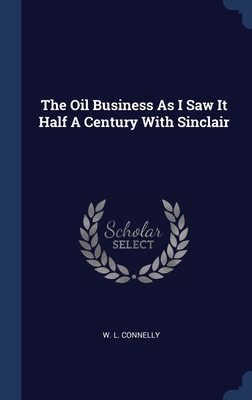 The Oil Business As I Saw It Half A Century With Sinclair - Connelly, W L