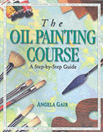 The Oil Painting Course - Gair, Angela