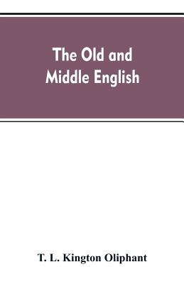 The Old and Middle English - Oliphant, T L Kington