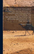 The Old and New Testament Connected in the History of the Jews and Neighboring Nations, from the Declension of the Kingdoms of Israel and Judah to the Time of Christ