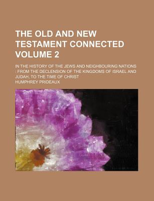 The Old and New Testament Connected Volume 2; In the History of the Jews and Neighbouring Nations from the Declension of the Kingdoms of Israel and Judah, to the Time of Christ - Prideaux, Humphrey