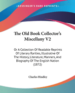 The Old Book Collector's Miscellany V2: Or A Collection Of Readable Reprints Of Literary Rarities, Illustrative Of The History, Literature, Manners, And Biography Of The English Nation (1872)