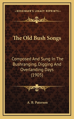 The Old Bush Songs: Composed And Sung In The Bushranging, Digging And Overlanding Days (1905) - Paterson, A B