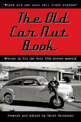 The Old Car Nut Book: "Where old car nuts tell their stories" - America, Old Car Nuts from Across (Contributions by), and Dickinson, David
