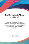 The Old Catholic Missal And Ritual: Prepared For The Use Of English-Speaking Congregations Of Old Catholics, In Communion With The Ancient Catholic Archiepiscopal See Of Utrecht (1909)