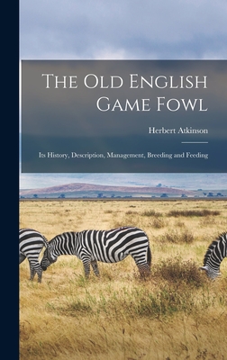 The old English Game Fowl; its History, Description, Management, Breeding and Feeding - Atkinson, Herbert