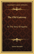 The Old Gateway: Or the Story of Agatha