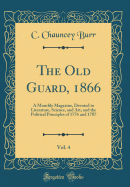 The Old Guard, 1866, Vol. 4: A Monthly Magazine, Devoted to Literature, Science, and Art, and the Political Principles of 1776 and 1787 (Classic Reprint)