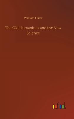 The Old Humanities and the New Science - Osler, William