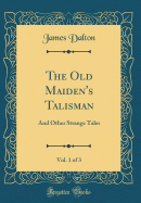 The Old Maiden's Talisman, Vol. 1 of 3: And Other Strange Tales (Classic Reprint)