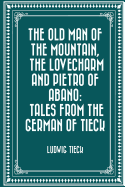 The Old Man of the Mountain, the Lovecharm and Pietro of Abano: Tales from the German of Tieck
