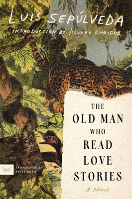 The Old Man Who Read Love Stories - Seplveda, Luis, and Bush, Peter (Translated by), and Enrigue, Alvaro (Introduction by)