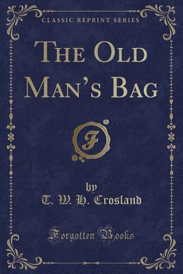 The Old Man's Bag (Classic Reprint) - Crosland, T W H