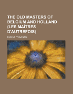 The Old Masters of Belgium and Holland: Les Maitres D'Autrefois