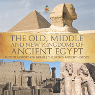 The Old, Middle and New Kingdoms of Ancient Egypt - Ancient History 4th Grade Children's Ancient History