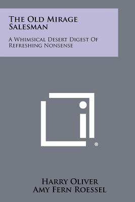 The Old Mirage Salesman: A Whimsical Desert Digest of Refreshing Nonsense - Oliver, Harry, and Roessel, Amy Fern (Editor), and Ballenger, Mary Alice (Editor)