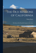 The Old Missions of California: the Story of the Peaceful Conquest of the State