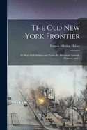 The old New York Frontier: Its Wars With Indians and Tories, Its Missionary Schools, Pioneers, and L