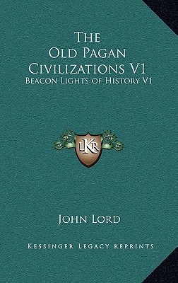 The Old Pagan Civilizations V1: Beacon Lights of History V1 - Lord, John, Dr.