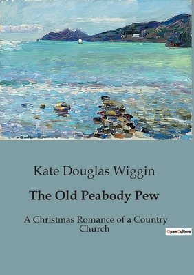 The Old Peabody Pew: A Christmas Romance of a Country Church - Wiggin, Kate Douglas