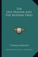 The Old Printer And The Modern Press - Knight, Charles