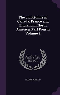 The old Rgime in Canada. France and England in North America. Part Fourth Volume 2 - Parkman, Francis