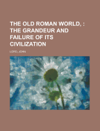 The Old Roman World: The Grandeur and Failure of Its Civilization