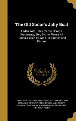 The Old Sailor's Jolly Boat: Laden With Tales, Yarns, Scraps, Fragments, Etc., Etc. to Please All Hands; Pulled by Wit, Fun, Humor, and Pathos - Old Sailor, 1790-1846 (Creator), and Monastery Hill Bindery Bnd Cu-Banc (Creator), and Cruikshank, George 1792-1878
