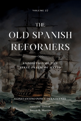 The Old Spanish Reformers: Vol. 27: Exposition of the First Psalm of David - Ponce de la Fuente, Constantino, and Martins, Steven R (Translated by)