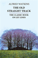 The Old Straight Track: The Classic Book on Ley Lines