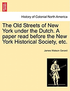 The Old Streets of New York Under the Dutch. a Paper Read Before the New York Historical Society, Etc.