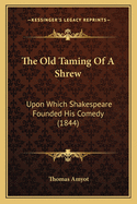 The Old Taming Of A Shrew: Upon Which Shakespeare Founded His Comedy (1844)