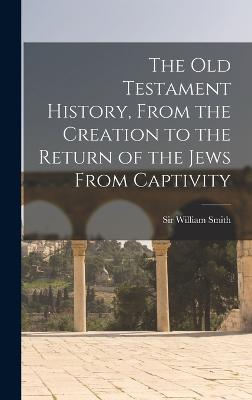 The Old Testament History, From the Creation to the Return of the Jews From Captivity - Smith, William, Sir (Creator)