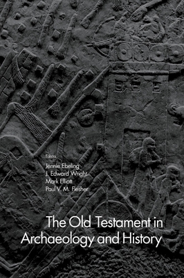 The Old Testament in Archaeology and History - Ebeling, Jennie (Editor), and Wright, J Edward (Editor), and Elliott, Mark (Editor)