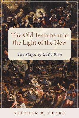 The Old Testament in the Light of the New: The Stages of God's Plan - Clark, Stephen B