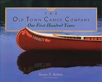 The Old Town Canoe Company: Our First Hundred Years - Audette, Susan T, and Baker, David E