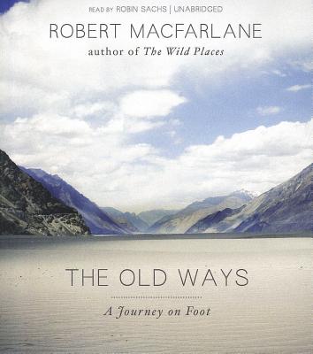 The Old Ways: A Journey on Foot - MacFarlane, Robert, and Sachs, Robin (Read by)