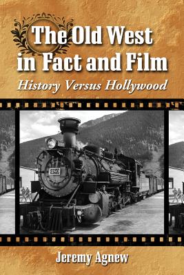 The Old West in Fact and Film: History Versus Hollywood - Agnew, Jeremy