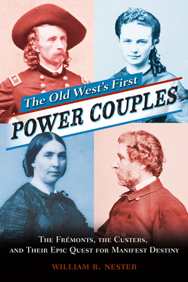 The Old West's First Power Couples: The Frmonts, the Custers, and Their Epic Quest for Manifest Destiny - Nester, William R