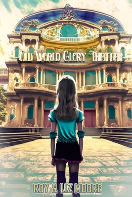 The Old World Glory Theater - Moore, Liz, and Bodner, Peggy (Editor), and Moore, Roy