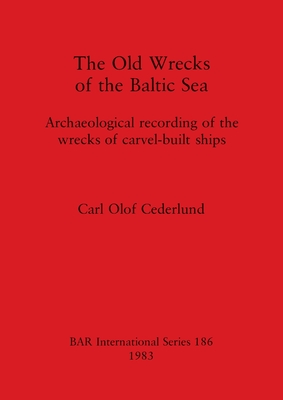 The Old Wrecks of the Baltic Sea: Archaeological recording of the wrecks of carvel-built ships - Cederlund, Carl olof